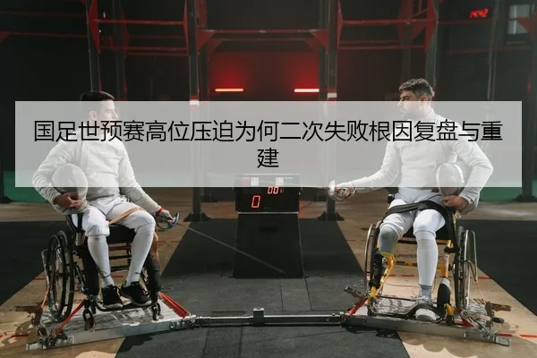 国足世预赛高位压迫为何二次失败根因复盘与重建